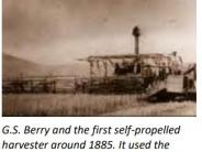 G.S. Berry and the first self-propelled harvester around 1885. It used the stalks of the wheat for fuel. The chance of fire was 